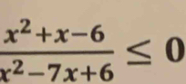  (x^2+x-6)/x^2-7x+6 ≤ 0