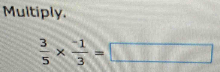 Multiply.
 3/5 *  (-1)/3 =□