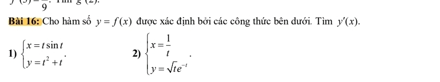 )( g(2). 
Bài 16: Cho hàm số y=f(x) được xác định bởi các công thức bên dưới. Tìm y'(x). 
1) beginarrayl x=tsin t y=t^2+tendarray.. 
2) beginarrayl x= 1/t  y=sqrt(t)e^(-t)endarray..