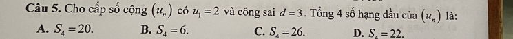 Cho cấp số cộng (u_n) có u_1=2 và công sai d=3. Tổng 4 số hạng đầu của (u_n) là:
A. S_4=20. B. S_4=6. C. S_4=26. D. S_4=22.