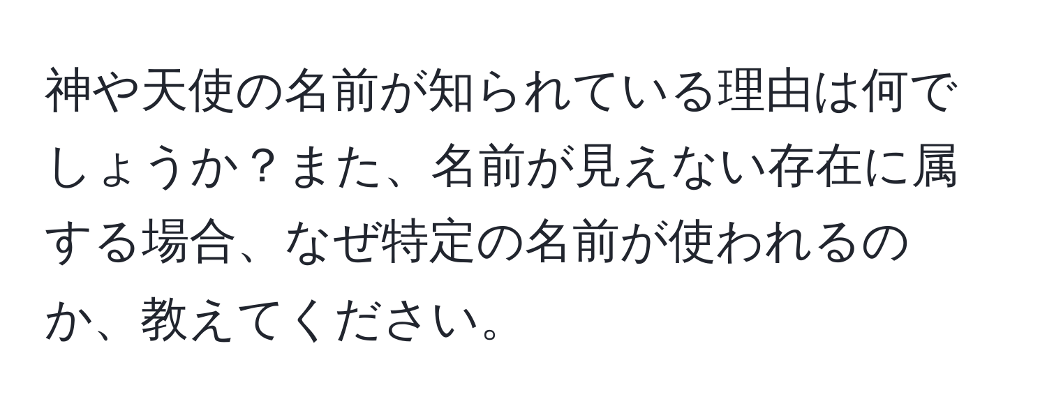 神や天使の名前が知られている理由は何でしょうか？また、名前が見えない存在に属する場合、なぜ特定の名前が使われるのか、教えてください。