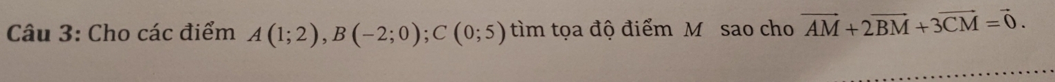 Cho các điểm A(1;2), B(-2;0); C(0;5) tìm tọa độ điểm M sao cho vector AM+2vector BM+3vector CM=vector 0.