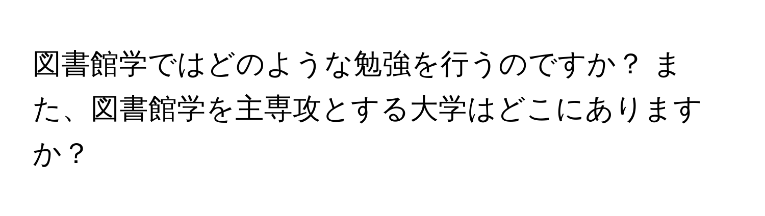 図書館学ではどのような勉強を行うのですか？ また、図書館学を主専攻とする大学はどこにありますか？