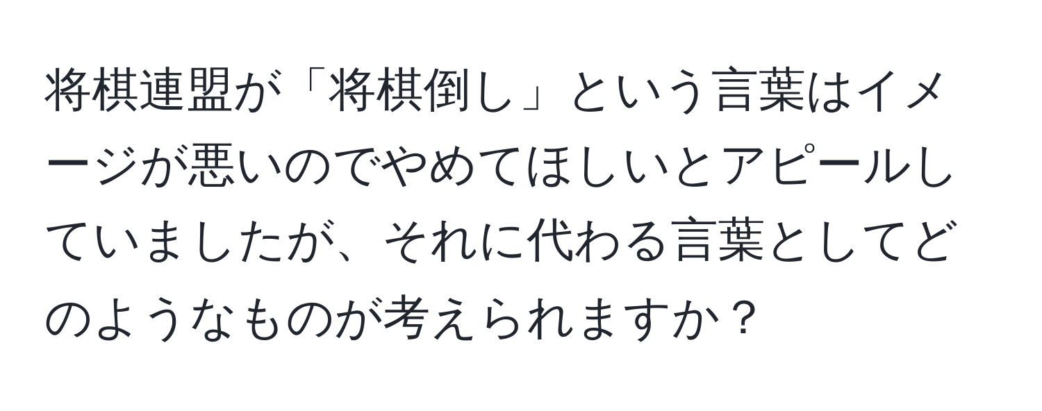 将棋連盟が「将棋倒し」という言葉はイメージが悪いのでやめてほしいとアピールしていましたが、それに代わる言葉としてどのようなものが考えられますか？