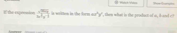 Wádch Vídeo Show Examples
If the expression frac sqrt(3xy)3x^(frac 1)2y^(-frac 1)2 is written in the form ax^by^c , then what is the product of a, δ and c?