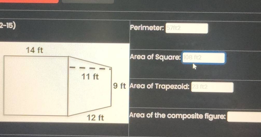 Perimeter: 57ft2
Area of Square: 108 ft2
9 ft Area of Trapezoid: 23 ft2
Area of the composite figure: