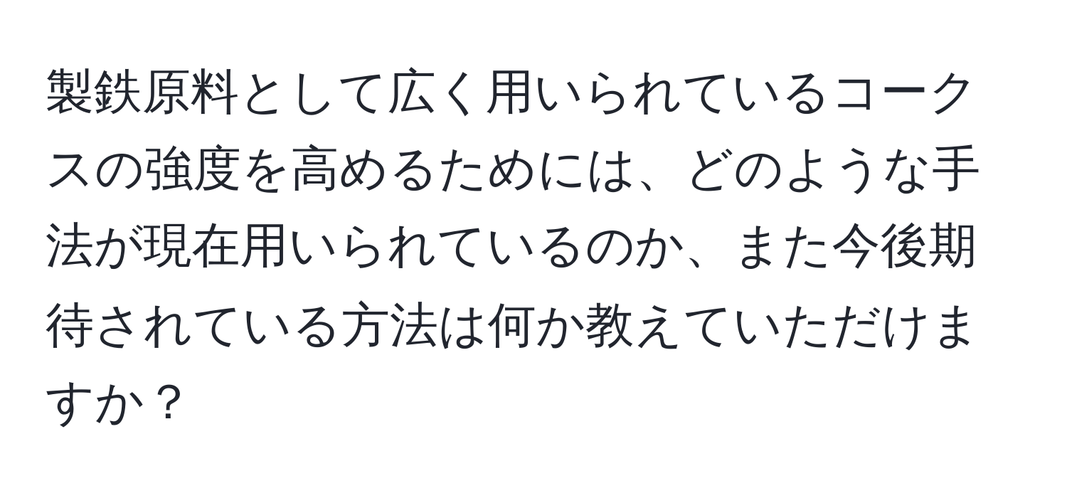 製鉄原料として広く用いられているコークスの強度を高めるためには、どのような手法が現在用いられているのか、また今後期待されている方法は何か教えていただけますか？