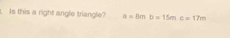 Is this a right angle triangle? a=8mb=15mc=17m