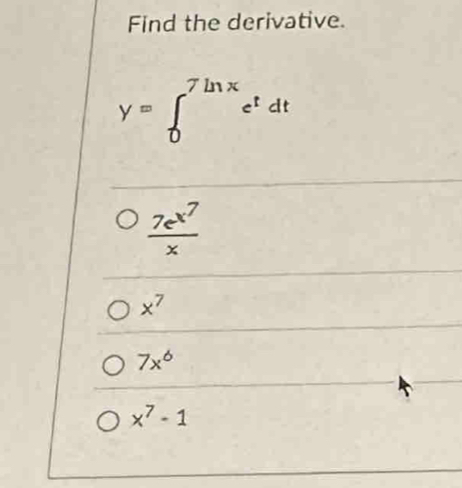 Find the derivative.
y=∈t _0^((7ln x)e^t)dt
frac 7e^(x^7)x
x^7
7x^6
x^7-1