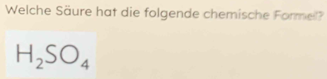 Welche Säure hat die folgende chemische Formel?
H_2SO_4