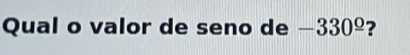 Qual o valor de seno de -330^(_ ^circ) ?