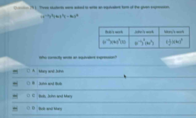 tin (9). Three stalerts eere asked to wrice an equivalent form of the given expression.
(e^(-1))^2(-∈fty )^3(-∈fty )^0
Who correctly wrote an equivalent expression?
A Mary and John
n John and Bob
Bob, John and Mary
64 b and Mary