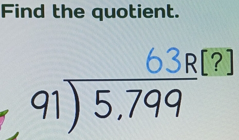 Find the quotient. 
6 ? ?]
beginarrayr 91encloselongdiv 5,799endarray