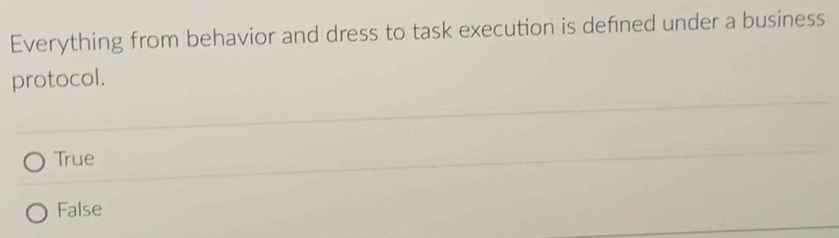 Everything from behavior and dress to task execution is defined under a business
protocol.
True
False