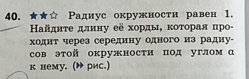 Ρадиус окружности равен 1. 
айдиτе длину её хорды, κоτорая πро- 
ходит через середину одного из радиу- 
сов этой окружности под углом α 
к нему. (▶ рис.)