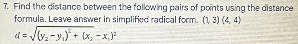 Find the distance between the following pairs of points using the distance 
formula. Leave answer in simplified radical form. (1,3)(4,4)
d=sqrt((y_2)-y_1)^2+(x_2-x_1)^2