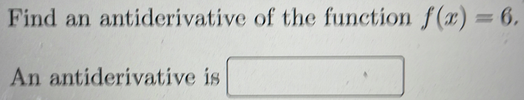 Find an antiderivative of the function f(x)=6. 
An antiderivative is □