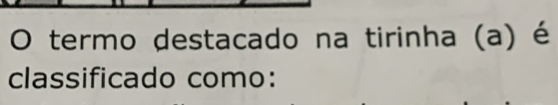 termo destacado na tirinha (a) é 
classificado como: