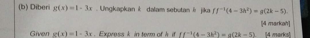 Diberi g(x)=1-3x. Ungkapkan k dalam sebutan½ jika ff^(-1)(4-3h^2)=g(2k-5). 
[4 markah] 
Given g(x)=1-3x. Express k in term of h if ff^(-1)(4-3h^2)=g(2k-5). [4 marks]