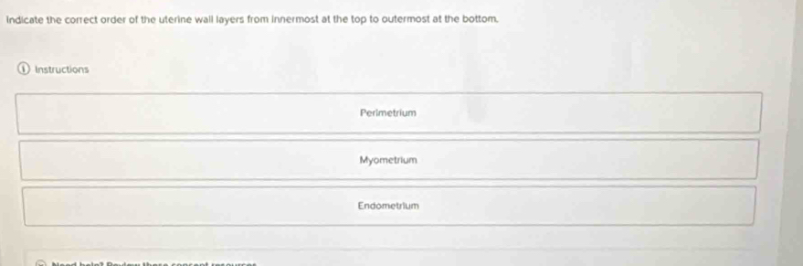 indicate the correct order of the uterine wall layers from innermost at the top to outermost at the bottom. 
① Instructions 
Perimetrium 
Myometrium 
Endometrium