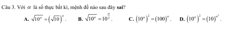 Với α là A thực bất kì, mệnh de^(frac 1)e nào sau đây sai?
A. sqrt(10^(alpha))=(sqrt(10))^alpha . B. sqrt(10^(alpha))=10^(frac alpha)2. C. (10^(alpha))^2=(100)^alpha . D. (10^(alpha))^2=(10)^alpha^2.