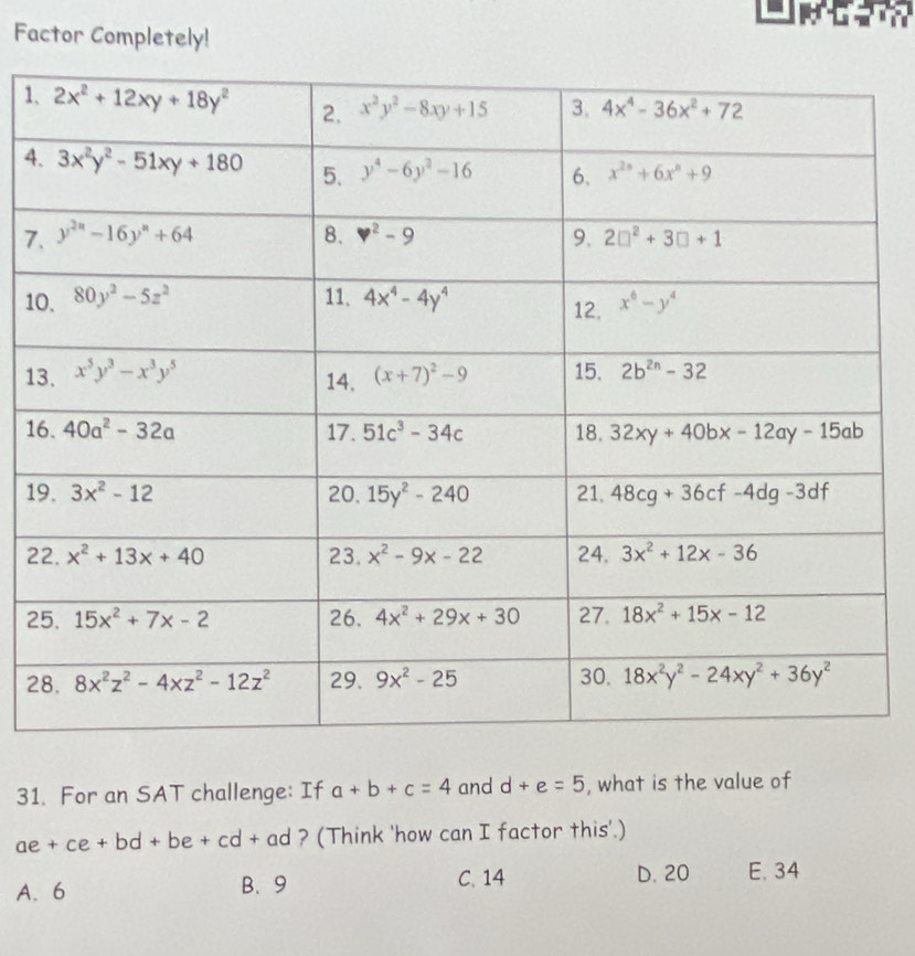 Factor Completely!
1
4
7
1
1
1
1
2
2
2
31. For an SAT challenge: If a+b+c=4 and d+e=5 , what is the value of
ae+ce+bd+be+cd+ad ? (Think 'how can I factor this'.)
A. 6 B. 9 C. 14 D. 20 E, 34