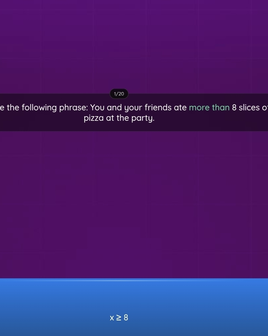 1/20 
e the following phrase: You and your friends ate more than 8 slices of 
pizza at the party.
x≥ 8