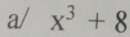 a/ x^3+8