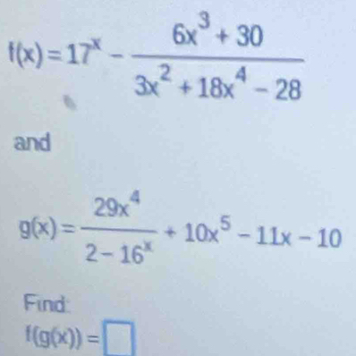 f(x)=17^x- (6x^3+30)/3x^2+18x^4-28 
and
g(x)= 29x^4/2-16^x +10x^5-11x-10
Find:
f(g(x))=□