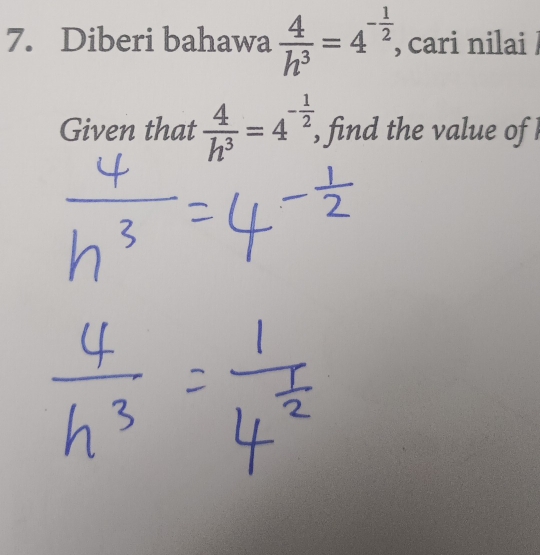 Diberi bahawa  4/h^3 =4^(-frac 1)2 , cari nilai / 
Given that  4/h^3 =4^(-frac 1)2, , find the value of