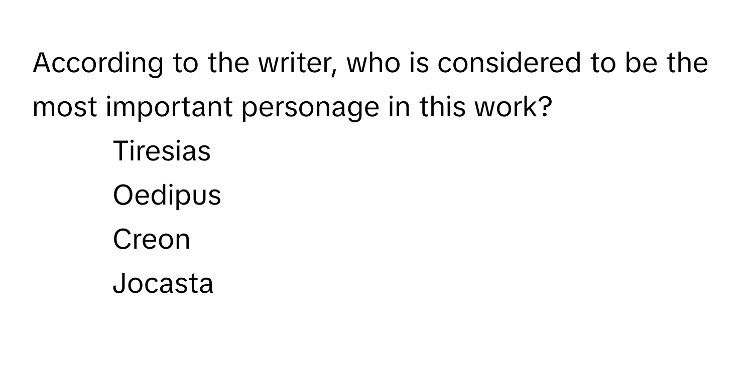 According to the writer, who is considered to be the most important personage in this work?

1) Tiresias 
2) Oedipus 
3) Creon 
4) Jocasta