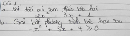 cáud. 
a Xet dǎu cua tam thuè bāc Rai
2x^2-3x+1
b, Giai bàt phuona trinh bāǔ haiu sau
-x^2+3x+4≥slant 0