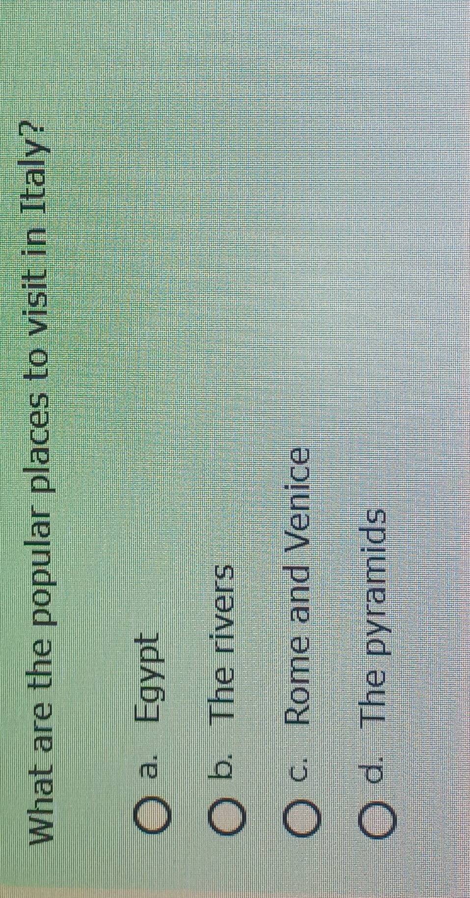 What are the popular places to visit in Italy?
a. Egypt
b. The rivers
c. Rome and Venice
d. The pyramids