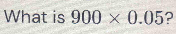 What is 900* 0.05 ?