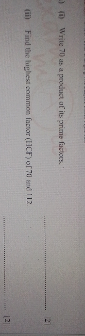 ) (i) Write 70 as a product of its prime factors. 
_[2] 
(ii) Find the highest common factor (HCF) of 70 and 112. 
_[2]