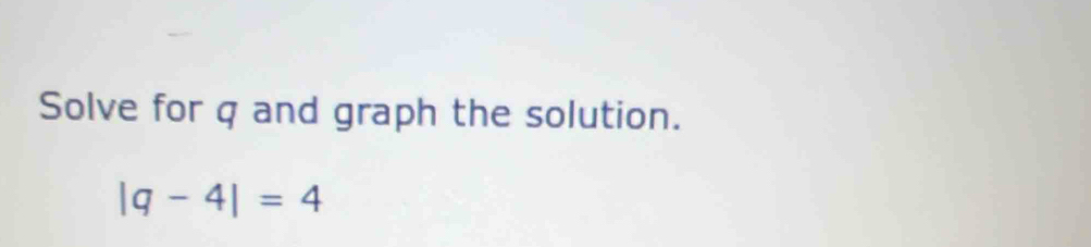 Solve for q and graph the solution.
|q-4|=4