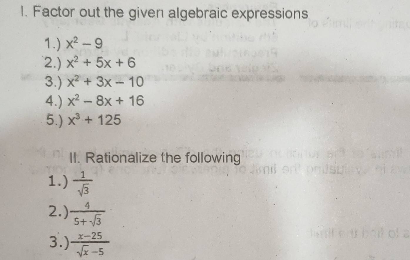 Factor out the given algebraic expressions 
1.) x^2-9
2.) x^2+5x+6
3.) x^2+3x-10
4.) x^2-8x+16
5.) x^3+125
II. Rationalize the following 
1.)  1/sqrt(3) 
2.)  4/5+sqrt(3) 
3.)  (x-25)/sqrt(x)-5 