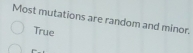 Most mutations are random and minor.
True