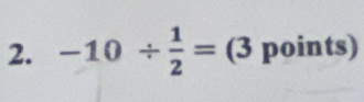 -10/  1/2 = (3 points)