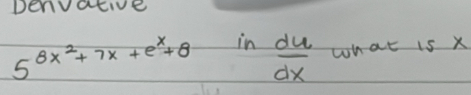 penvative
5^(8x^2)+7x+e^x+8 in  du/dx  what is x