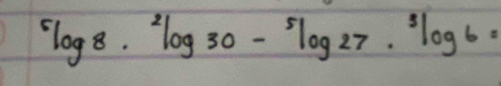 ^5log 8·^2log 30-^5log 27·^3log 6=