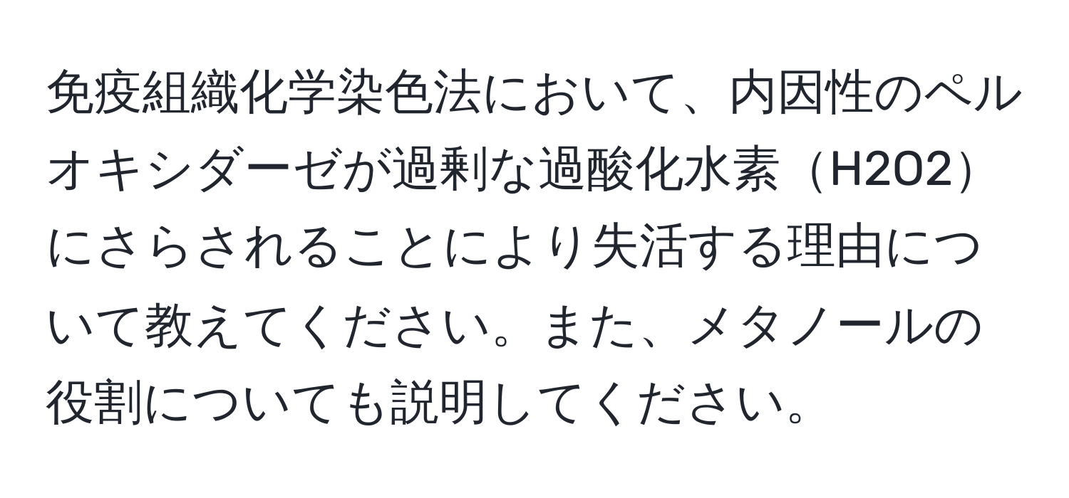 免疫組織化学染色法において、内因性のペルオキシダーゼが過剰な過酸化水素H2O2にさらされることにより失活する理由について教えてください。また、メタノールの役割についても説明してください。