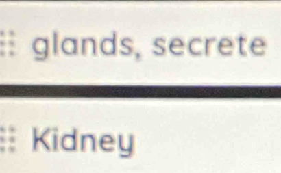 glands, secrete 
: Kidney