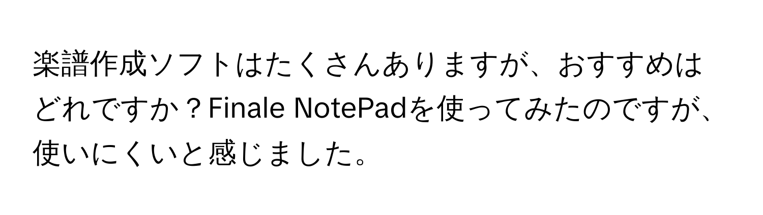 楽譜作成ソフトはたくさんありますが、おすすめはどれですか？Finale NotePadを使ってみたのですが、使いにくいと感じました。