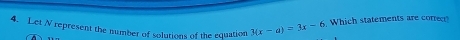 Let N represent the number of solutions of the equation 3(x-a)=3x-6 Which statements are corre