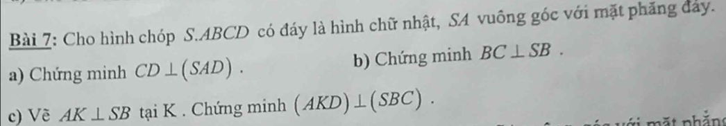 Cho hình chóp S. ABCD có đáy là hình chữ nhật, SA vuông góc với mặt phăng đảy. 
a) Chứng minh CD⊥ (SAD). b) Chứng minh BC⊥ SB. 
c) Vẽ AK⊥ SB tại K. Chứng minh (AKD)⊥ (SBC).