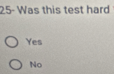 25- Was this test hard
Yes
No