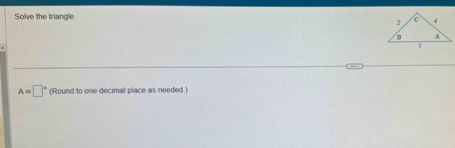 Solve the triangle.
Aapprox □° (Round to one decimal place as needed.)