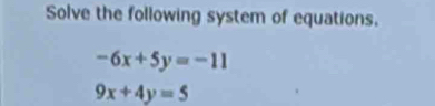 Solve the following system of equations.
-6x+5y=-11
9x+4y=5