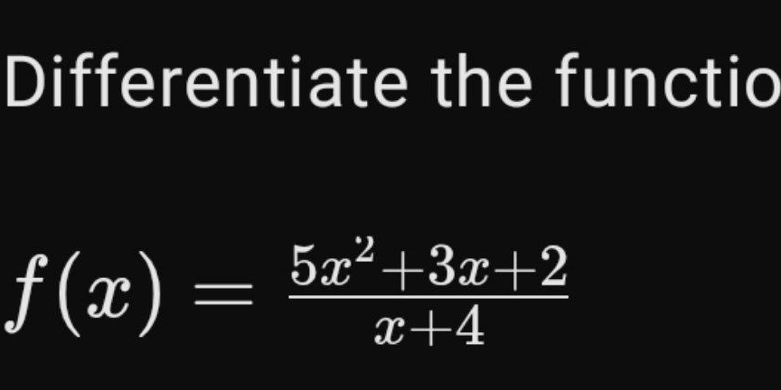 Differentiate the functio
f(x)= (5x^2+3x+2)/x+4 